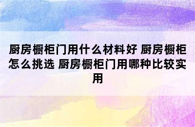 厨房橱柜门用什么材料好 厨房橱柜怎么挑选 厨房橱柜门用哪种比较实用